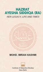 Hazrat Ayesha Siddiqa (RA) : Her Legacy,Life And Times